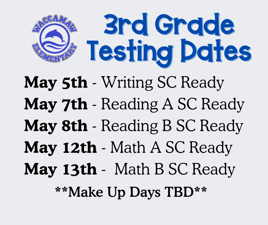 Waccamaw Elementary School 3rd Grade Testing Dates: May 5th - Writing SC Ready, May 7th - Reading A SC Ready, May 8th - Reading B SC Ready, May 12th - Math A SC Ready, May 13th - Math B SC Ready, Make Up Days TBD