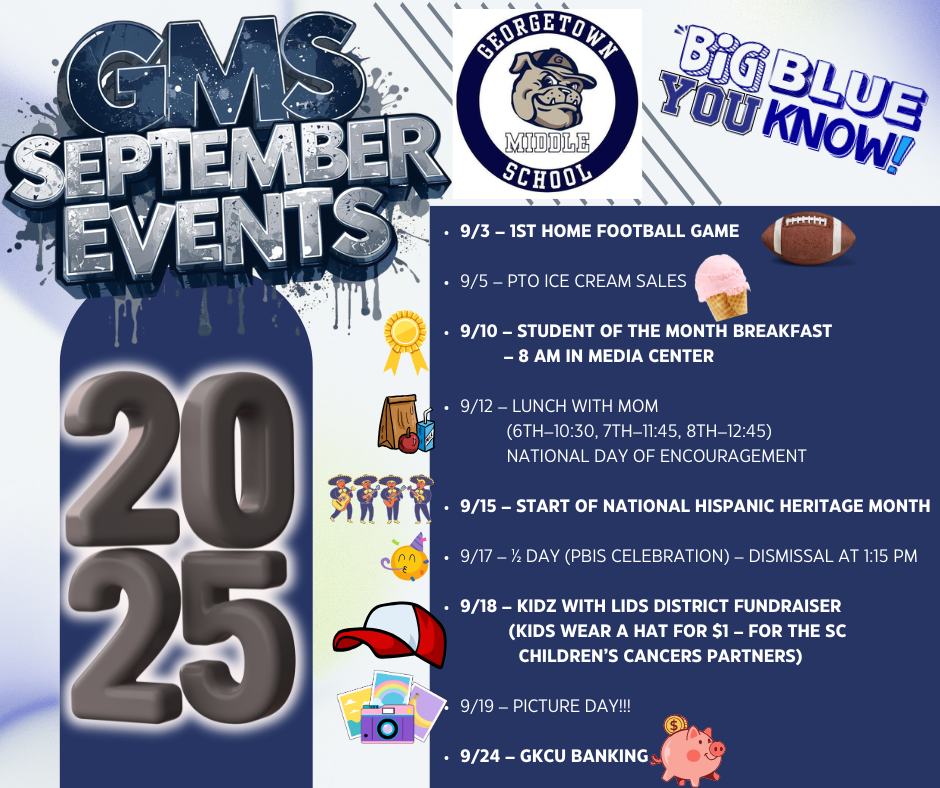 💙🐾 BIG BLUE has a jam-packed September ahead! 🐾💙 Parents & families, here are the upcoming events at GMS:  Sept. 3 – 1st Home Football Game 🏈  Sept. 5 – PTO Ice Cream Sales 🍦  Sept. 10 – Student of the Month Breakfast – 8 AM in Media Center 🌟  Sept. 12 – Lunch with Mom (6th–10:30, 7th–11:45, 8th–12:45) 💕     + National Day of Encouragement  Sept. 15 – Start of National Hispanic Heritage Month 🎉  Sept. 17 – ½ Day (PBIS Celebration) – Dismissal at 1:15 PM ⏰  Sept. 18 – Kidz with Lids Fundraiser 🎩 ($1 to wear a hat – supporting SC Children’s Cancers Partners)  Sept. 19 – Picture Day! 📸  Sept. 24 – GKCU Banking 💰  ✨ Thank you for your continued support—let’s make it a great month at GMS! ✨