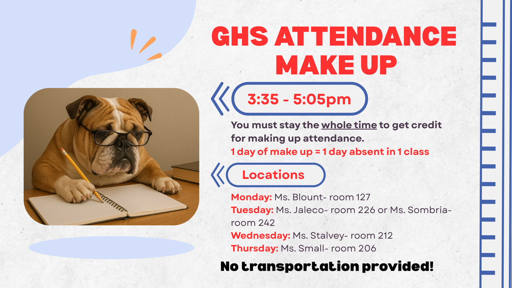 Attendance Make Up- Monday through Thursday - after school from 3:35-5:05pm. You must stay the whole time to get credit for making up attendance. 1 day of make up = 1 day absent in 1 class. 