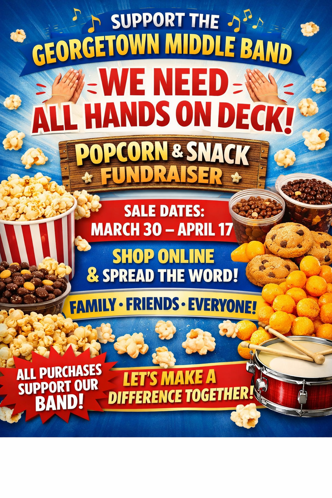 🎶🍿 Support the Georgetown Middle Band – We Need ALL Hands on Deck! 🍿🎶 It’s time to come together and make a BIG difference for our student musicians! Our Popcorn & Snack Fundraiser is going fully ONLINE this year—and we need everyone’s support to make it a success. 📅 Sale Dates: March 30 – April 17 🌐 How to Order: Shop through our online link (coming soon!) 🍫 What’s Available: Gourmet popcorn, sweet treats, savory snacks, and more! 💥 This is where YOU come in: We need all hands on deck—family, friends, coworkers, neighbors—everyone! Share the link, spread the word, and help us reach as many supporters as possible. Every purchase directly supports our band program by funding instruments, music, competitions, and incredible opportunities for our students. And the best part? Your snacks ship straight to your door! 👀 Stay tuned for the link and get ready to rally together for a great cause! Let’s make this our most successful fundraiser yet—together! 🎺🥁