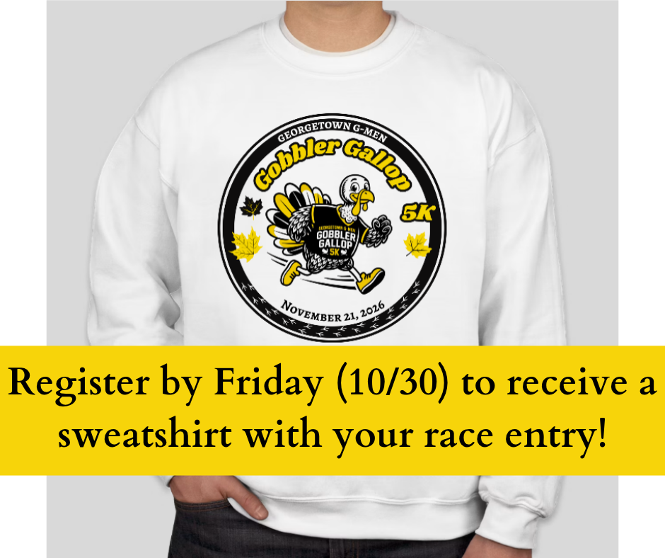 here are the key details for the Gobbler Gallop 5K & 1-Mile Turkey Waddle:   Date: Saturday, November 21, 2026   Schedule:Registration: 8:00 AM   Race Start: 9:00 AM   Location / Start & Finish: Georgetown Elementary   Registration Deadlines & Details:Online Registration: Open until November 19.   Race Day Registration: Available on-site.   Sweatshirt Guarantee: Register by Friday, October 30 to receive a sweatshirt with entry.   Registration Link: [https://raceroster.com/events/2026/165760/georgetown-g-men-gobbler-gallop](https://raceroster.com/events/2026/165760/georgetown-g-men-gobbler-gallop)