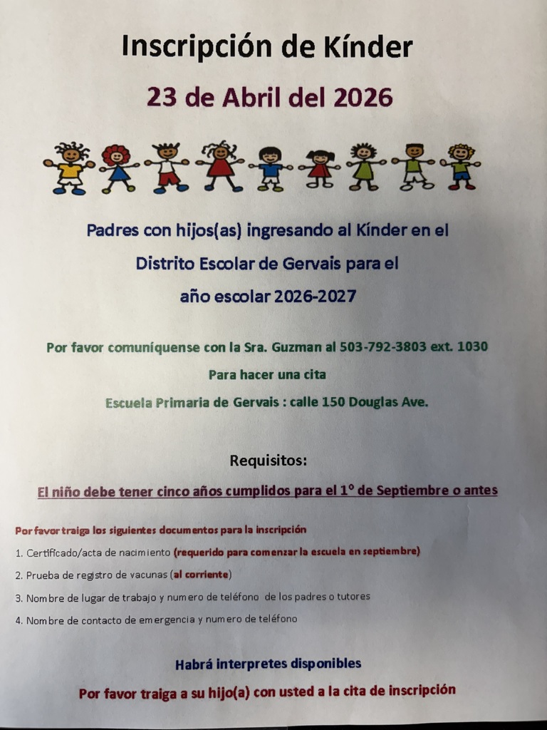 This flyer announces Kindergarten Registration for the Gervais School District’s 2026-2027 school year, taking place on April 23, 2026. Parents of children entering kindergarten are instructed to call Gervais Elementary School at 503-792-3803 ext. 1030 to schedule an appointment at 150 Douglas Ave. To be eligible, children must be five years old on or before September 1, 2021. During the appointment, parents must provide a birth certificate, up-to-date immunization records, their workplace name and phone number, and an emergency contact’s name and phone number. The flyer also notes that interpreters will be available and requests that parents bring their child with them to the registration appointment.