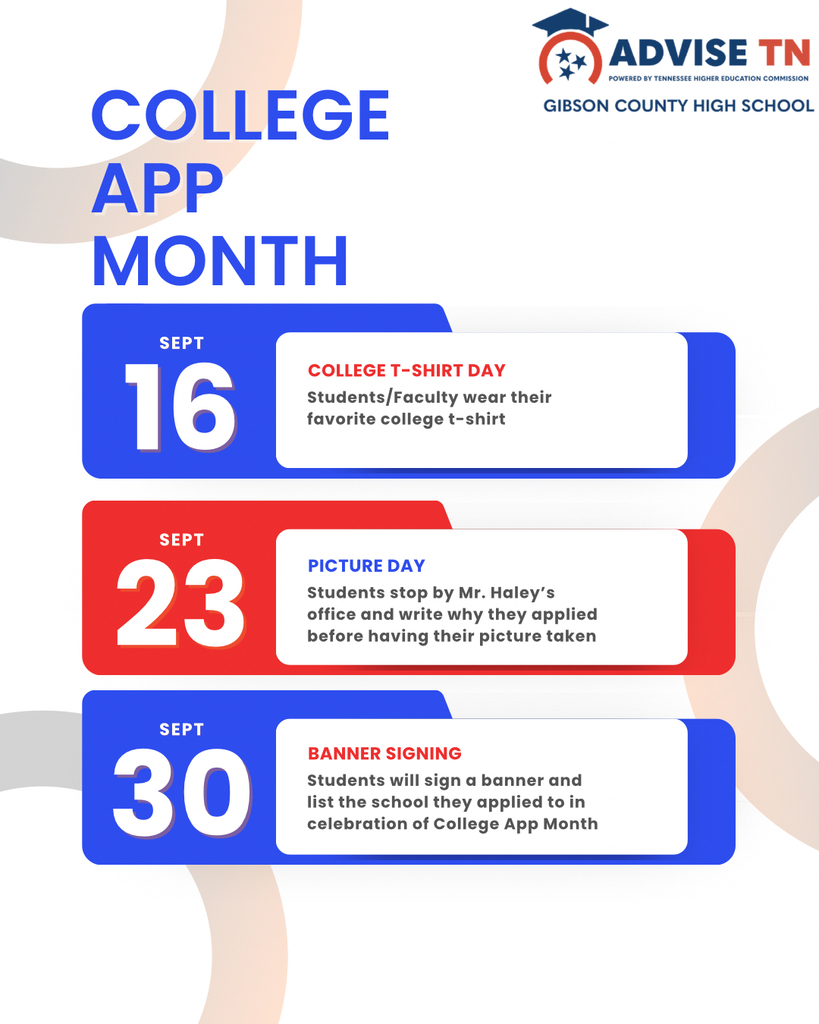 Image Description: An informational graphic for "College App Month" created by Advise TN for Gibson County High School. The graphic features a white background with decorative light orange and grey abstract circles around the margins. In the upper-right corner is the logo for "Advise TN" (powered by Tennessee Higher Education Commission) alongside text specifying "Gibson County High School." On the upper-left side, large blue bold text reads "COLLEGE APP MONTH." Below the title, three horizontal color-coded date blocks detail upcoming events: Sept 16 (Blue Box): College T-Shirt Day: Students and faculty wear their favorite college t-shirt. Sept 23 (Red Box): Picture Day: Students stop by Mr. Haley’s office and write why they applied before having their picture taken. Sept 30 (Blue Box): Banner Signing: Students will sign a banner and list the school they applied to in celebration of College App Month.