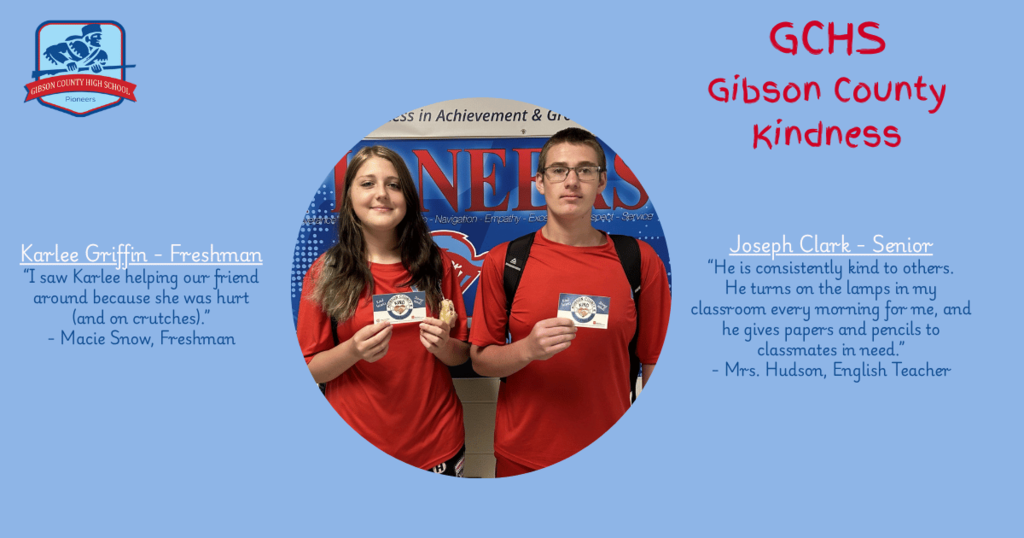An image featuring two high school students side-by-side in a circular photo against a light blue background. The graphic is titled "GCHS Gibson County Kindness" in red text in the upper-right corner, with the Gibson County High School Pioneers logo in the upper-left corner. Both students are wearing red t-shirts and holding up small cards that say "Gibson County Kind".   Left side text:Student: Karlee Griffin – Freshman   Quote: "I saw Karlee helping our friend around because she was hurt (and on crutches)."   Nominated by: Macie Snow, Freshman   Right side text:Student: Joseph Clark – Senior   Quote: "He is consistently kind to others. He turns on the lamps in my classroom every morning for me, and he gives papers and pencils to classmates in need."   Nominated by: Mrs. Hudson, English Teacher   