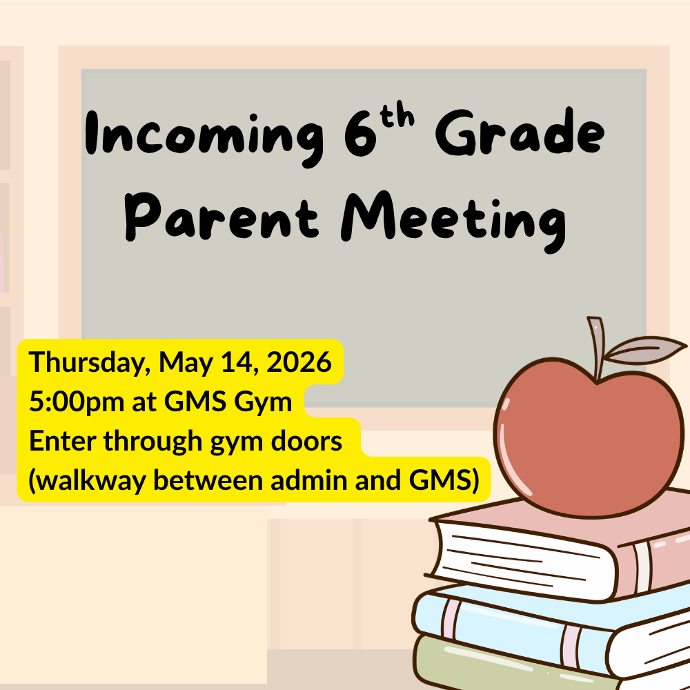 Incoming 6th Grade Parent Meeting  Thursday, May 14, 2026 5:00pm at GMS Gym Enter through gym doors (walkway between admin and GMS)