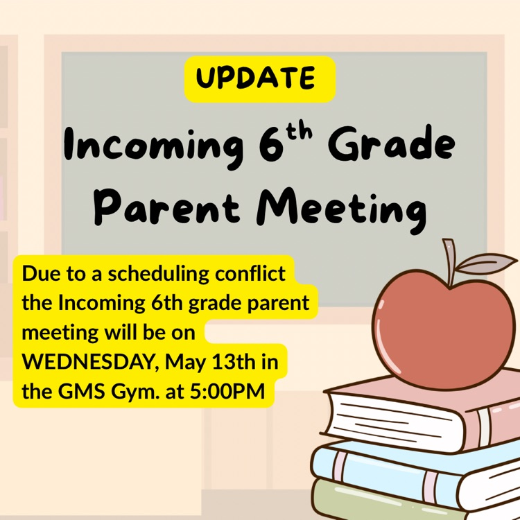 Due to a scheduling conflict the Incoming 6th grade parent meeting will be on WEDNESDAY, May 13th in the GMS Gym. at 5:00PM
