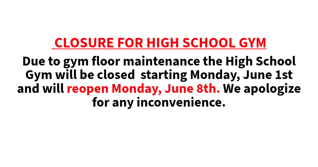 High School gym will be closed June 1st through June 8th due to floor maintenance.