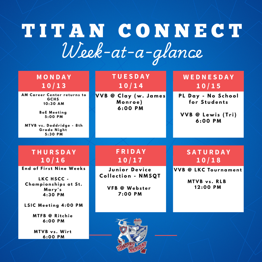 “Titan Connect Week-at-a-Glance schedule for October 13–18. Monday: AM Career Center returns to GCHS 10:30 AM, BoE Meeting 5:00 PM, MTVB vs. Doddridge 5:30 PM. Tuesday: VVB at Clay (with James Monroe) 6:00 PM. Wednesday: PL Day, no school for students; VVB at Lewis (Tri) 6:00 PM. Thursday: End of First Nine Weeks; LKC HSCC Championships at St. Mary’s 4:30 PM; LSIC Meeting 4:00 PM; MT8 at Ritchie 6:00 PM; MTVB vs. Wirt 6:00 PM. Friday: Junior Device Collection – NMSQT; VFB at Webster 7:00 PM. Saturday: VVB at LKC Tournament; MTVB vs. RLB 12:00 PM.”