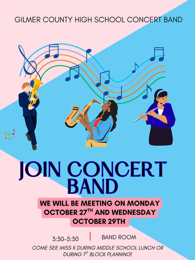 Poster with colorful musical notes and illustrations of three people playing instruments: a trombone, a saxophone, and a flute. Text reads: “Gilmer County High School Concert Band. Join Concert Band. We will be meeting on Monday, October 27th and Wednesday, October 29th. 3:30–5:30 in the Band Room. Come see Miss K during middle school lunch or during 1st block planning!”