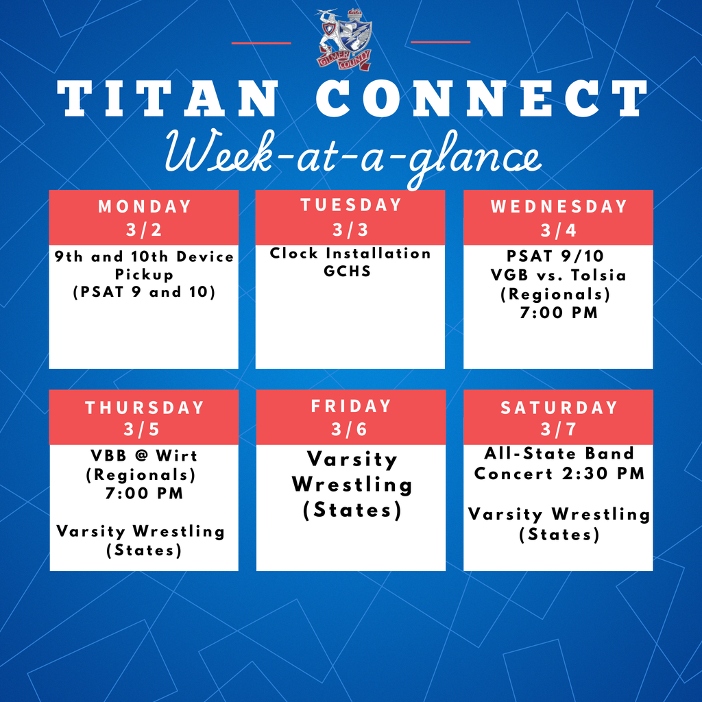 WAG 3-2 3-2 9th and 10th Device Pickup (PSAT 9 and 10) 3-3 Clock Installation GCHS 3-4 PSAT 9/10 VGB vs. Tolsia (Regionals) 7:00 PM 3-5 VBB @ Wirt (Regionals) 7:00 PM 3-6 Varsity Wrestling (States) 3-7 All-State Band Concert 2:30 PM Varsity Wrestling (States)