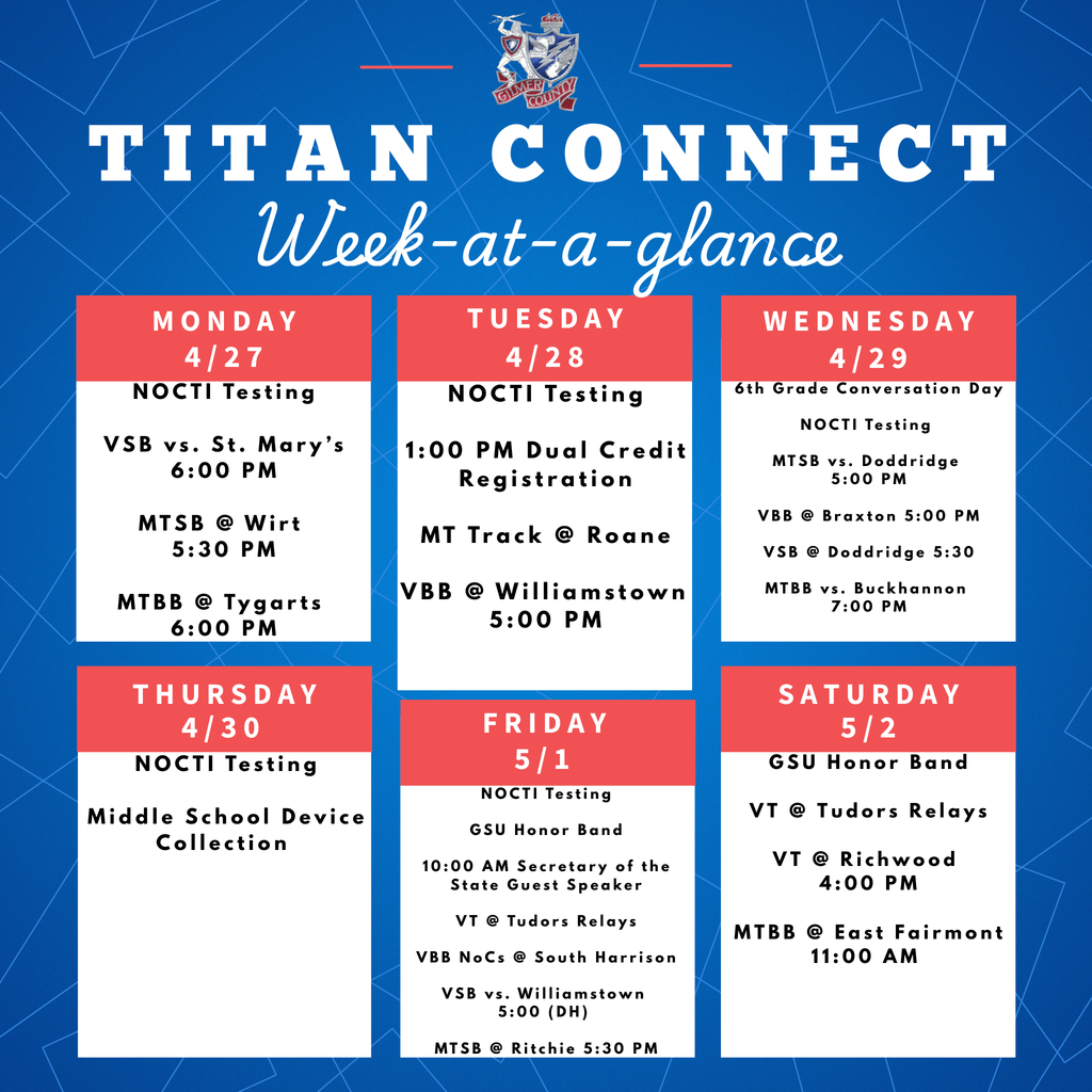 WAG  4/27  NOCTI Testing VSB vs. St. Mary’s 6:00 PM MTSB @ Wirt 5:30 PM MTBB @ Tygarts 6:00 PM    4/28  NOCTI Testing 1:00 PM Dual Credit Registration MT Track @ Roane VBB @ Williamstown 5:00 PM    4/29  6th Grade Conversation Day NOCTI Testing  MTSB vs. Doddridge 5:00 PM VBB @ Braxton 5:00 PM VSB @ Doddridge 5:30 MTBB vs. Buckhannon 7:00 PM   4/30  NOCTI Testing Middle School Device Collection    5/1  NOCTI Testing GSU Honor Band 10:00 AM High School Assembly (Secretary of the State Guest Speaker)  VT @ Tudors Relays Baseball Night of Champions @ South Harrison  VSB vs. Williamstown 5:00 (DH) 5:00 PM MTSB @ Ritchie 5:30 PM   5/2  GSU Honor Band VT @ Tudors Relays VT @ Richwood 4:00 PM MTBB @ East Fairmont 11:00 AM 