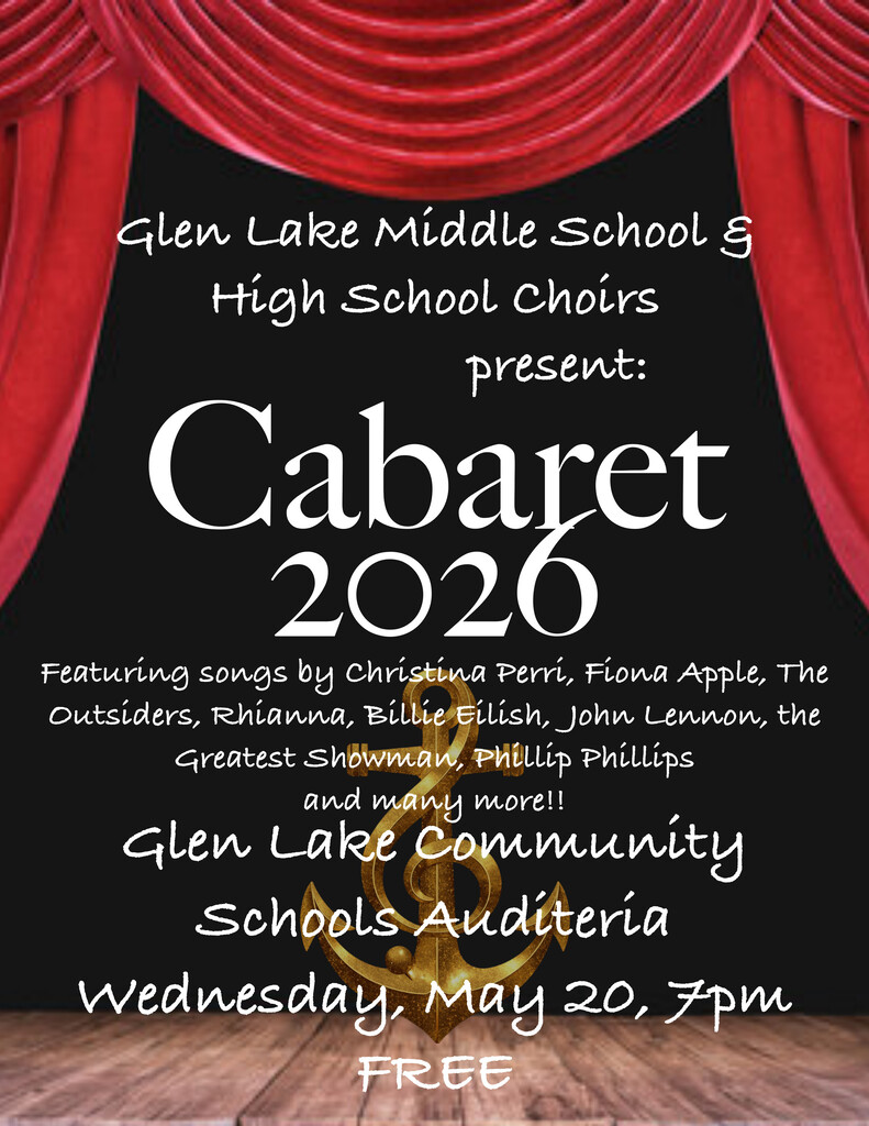 Glen Lake Middle School and High School Choirs present: Cabaret 2026 featuring songs by Christina Perri, Fiona Apple, The Outsiders, Rhianna, Billie Eilish, John Lennon, the Greatest Showman, Phillip Phillips and many more. Glen Lake Community Schools Auditeria Wednesday, May 20, 7pm. Free to the public.