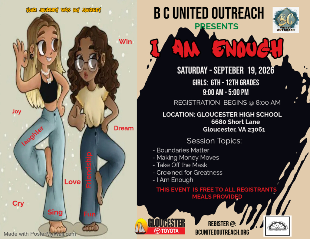 Invest in the Next Generation!  BC United Outreach invites local youth to participate in two free empowerment events on September 19, 2026:  🔹 I Am Enough Girls Retreat (Grades 6-12)  Gloucester High School | 9:00 AM - 5:00 PM  A day of inspiration, confidence-building, leadership development, and meaningful conversations about self-worth, boundaries, financial literacy, and achieving greatness.  🔹 Boys 2 Men Retreat (Grades 6-12)  Beaverdam Park (Whitcomb Lodge) | 7:30 AM - 6:30 PM  An impactful mentoring experience featuring community leaders and speakers addressing financial responsibility, personal growth, vision, leadership, and resilience.  Both events are FREE, and meals will be provided. Register today at bcunitedoutreach.org.