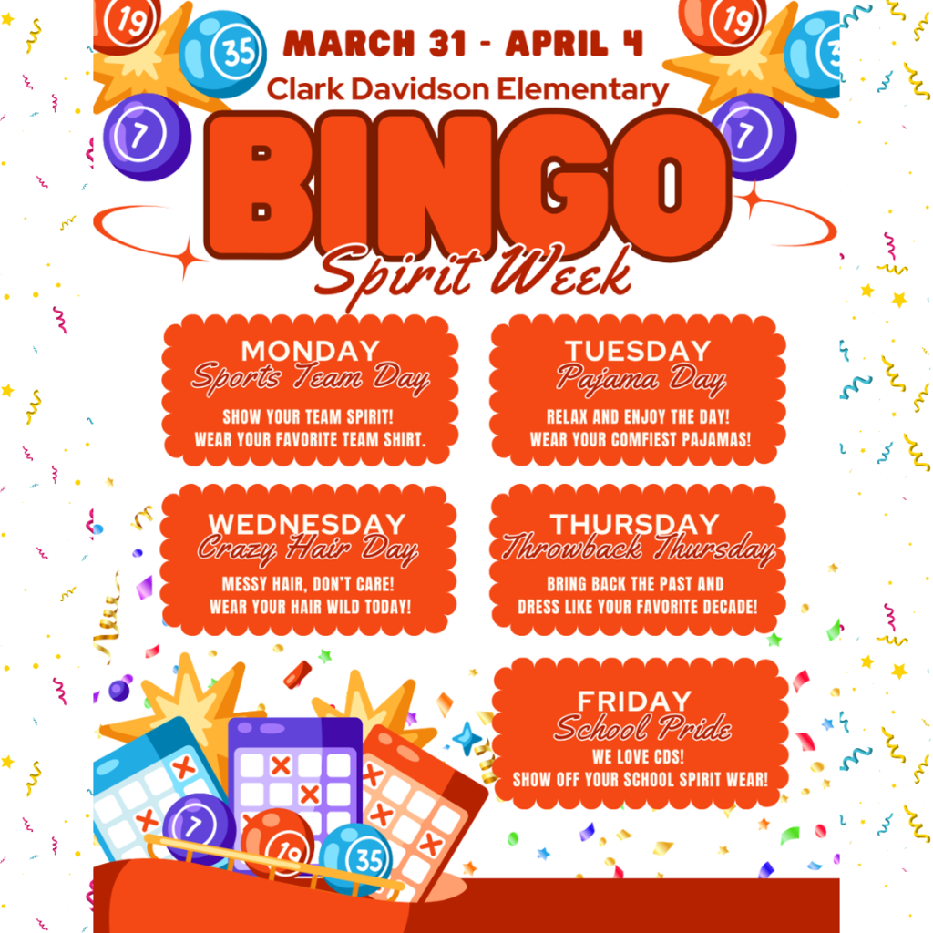 Bingo Spirit Wk March 31-April 4 Monday, Sports Team Day-Tuesday, Pajama Day- Wednesday, Crazy Hair Day-Thursday, Throwback Thursday-Friday, School Pride.
