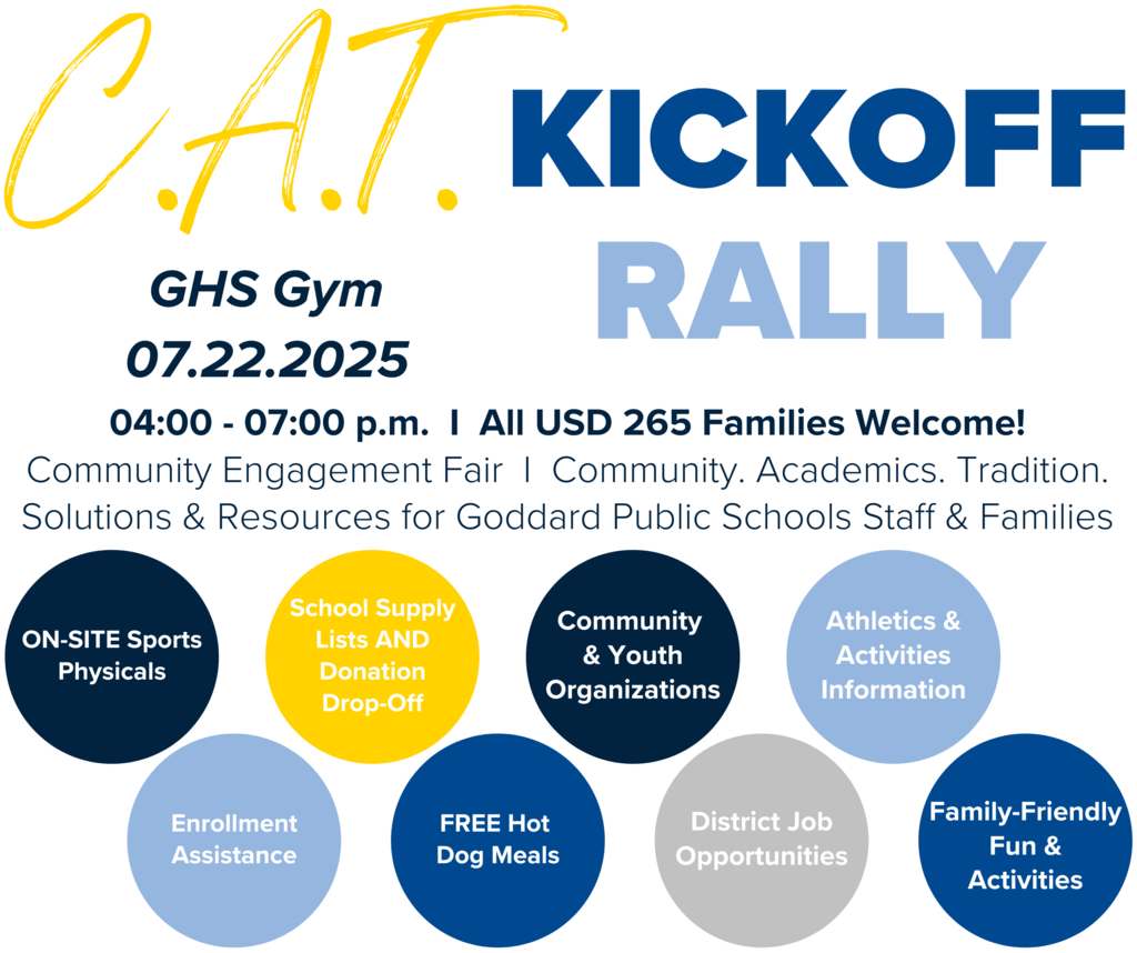C.A.T. Kickoff Rally - GHS Gym, 07.22.2025, 04:00 - 07:00 p.m. I All USD 265 Families Welcome! Community Engagement Fair I Community. Academics. Tradition. Solutions & Resources for Goddard Public Schools Staff & Families