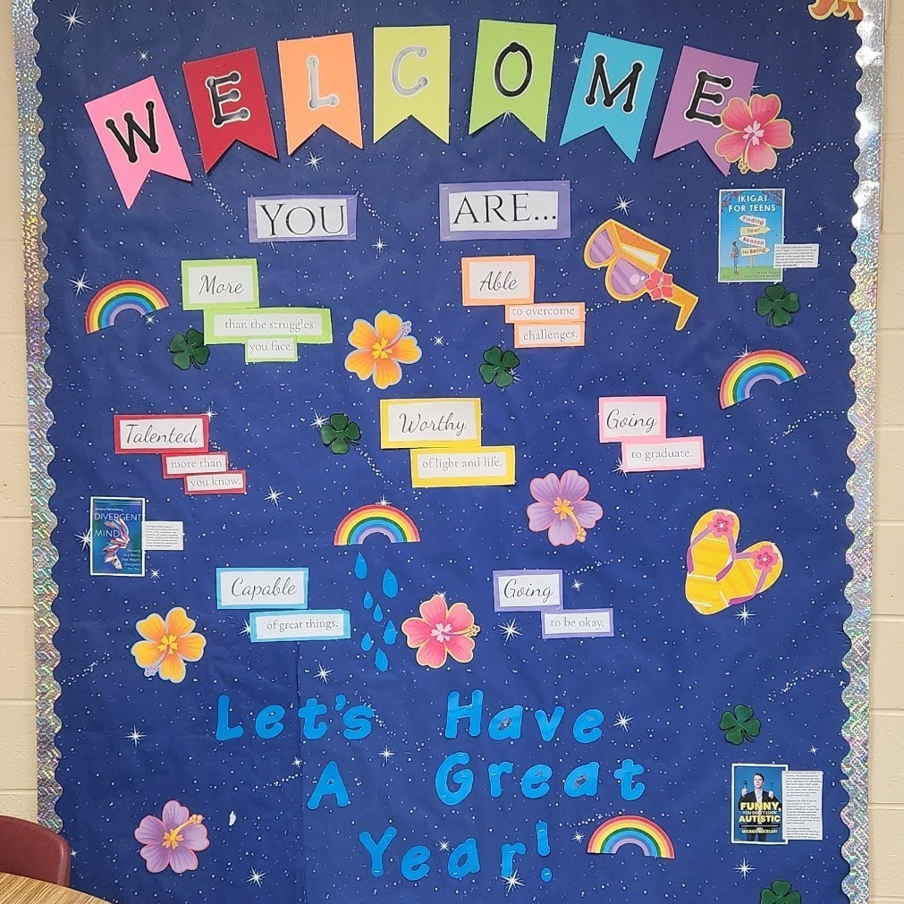 Welcome! You are... More than the struggles you face, able to overcome challenges, Talented more than you know, Worthy of light and life, Going to graduate, Capable of great things, Going to be okay. Let's have a Great Year!