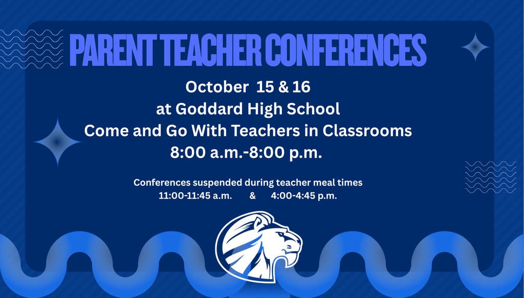 Parent Teacher Converences, October 15 and 16, at Goddard High School. Come and Go with teachers in classrooms. 8:00 a.m.-8:00 p.m. Conferences suspended during teacher meal times, 11:00-11:45 a.m. and 4:00-4:45 p.m.