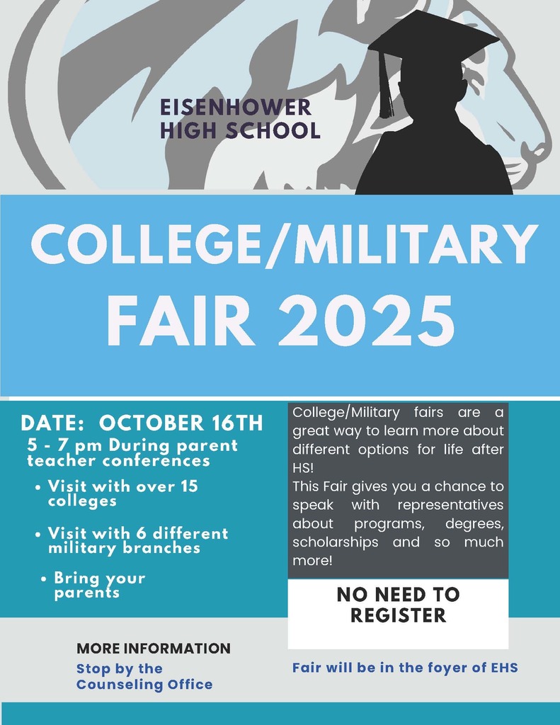COLLEGE/MILITARY FAIR 2025 - Date: October 16th 5 - 7 pm During parent teacher conferences Visit with over 15 colleges Visit with 6 different military branches Bring your parents. College/Military fairs are a great way to learn more about different options for life after HS! This Fair gives you a chance to speak with representatives about programs, degrees, scholarships and so much more! NO NEED TO REGISTER - More Information Stop by the Counseling Office - Fair will be in the foyer of EHS