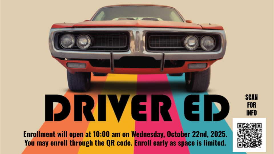 Driver Education Enrollment will open at 10:00 am on Wednesday, October 22nd, 2025.  You may enroll through the QR code. Enroll early as space is limited.