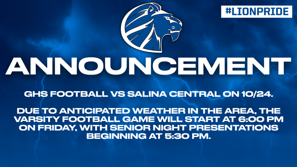 GHS Football vs Salina Central on 10/24. Due to anticipated Weather in the area, the varsity football game will start at 6:00 p.m. on Friday, with Senior Night presentations begginning at 5:30.
