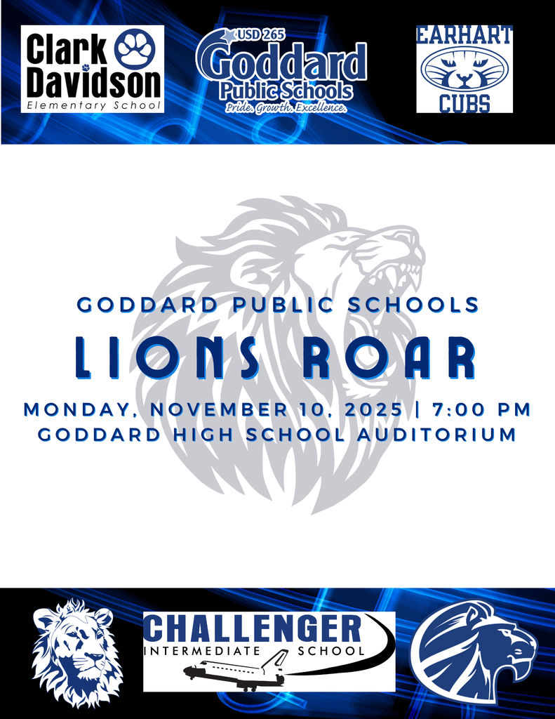 Goddard Public Schools LIONS ROAR, Mon., Nov. 10, 7:00 pm, GHS Auditorium. Combined choirs from Challenger Intermediate ,  Clark Davidson, Goddard High School, Goddard Middle School, and Amelia Earhart. 