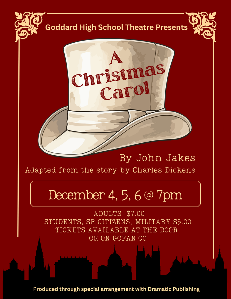 Goddard High School Theatre Presents, A Christmas Carol, By John Jakes adapted from the story by Charles Dickens. December 4,5, & 7 at 7:00 p.m., Adults $7, Students, Senior Citizens and Military $5. Tickets available at the door or on GOFAN.CO 