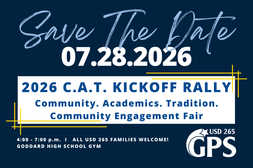 Save The Date 07.28.2026 2026 C.A.T. Kickoff Rally - Community. Academics. Tradition. Community Engagement Fair 4:00 - 7:00 p.m. ALL USD 265 FAMILIES WELCOME! Goddard High School Gym