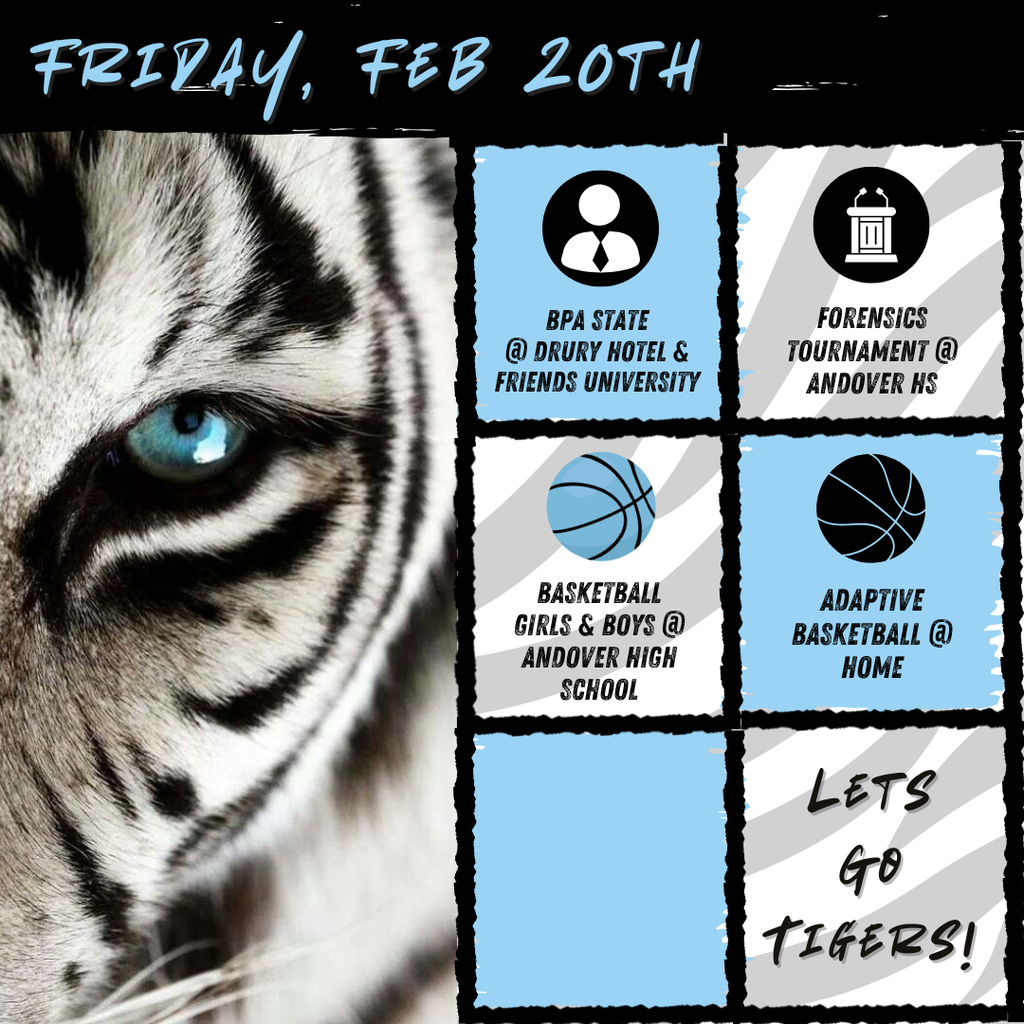 Black and white tiger on the left side and six boxes of text to the right side. At the top of the picture text reads, "Friday, Feb 6th". In each box theres text and an image. From top to bottom it goes: "BPA State @ Drury Hotel  & Friends University", "Forensics Tournament @ Andover HS", "Basketball Girls & Boys @ Andover High School", "Adaptive Basketball @ Home", An empty box then, "Lets Go Tigers!"