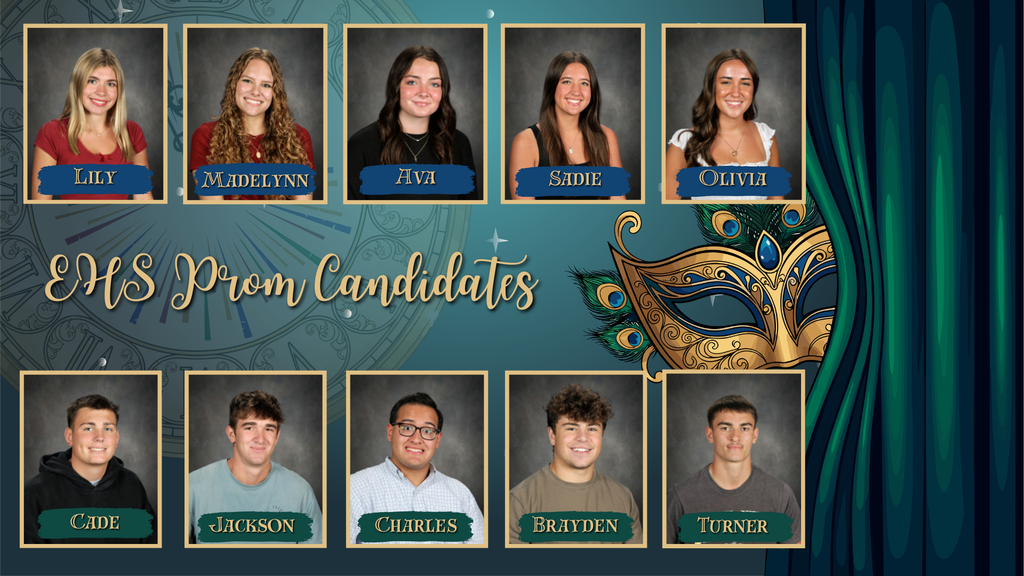 Green background with a mascarade mask and faded clock; also pictures of each student nominated for prom king and queen candidates; Text: EHS Prom Candidates; students listed: Lily, Madelynn, Ava, Sadie, Olivia, Caid, Jackson, Charles, Brayden, Turner