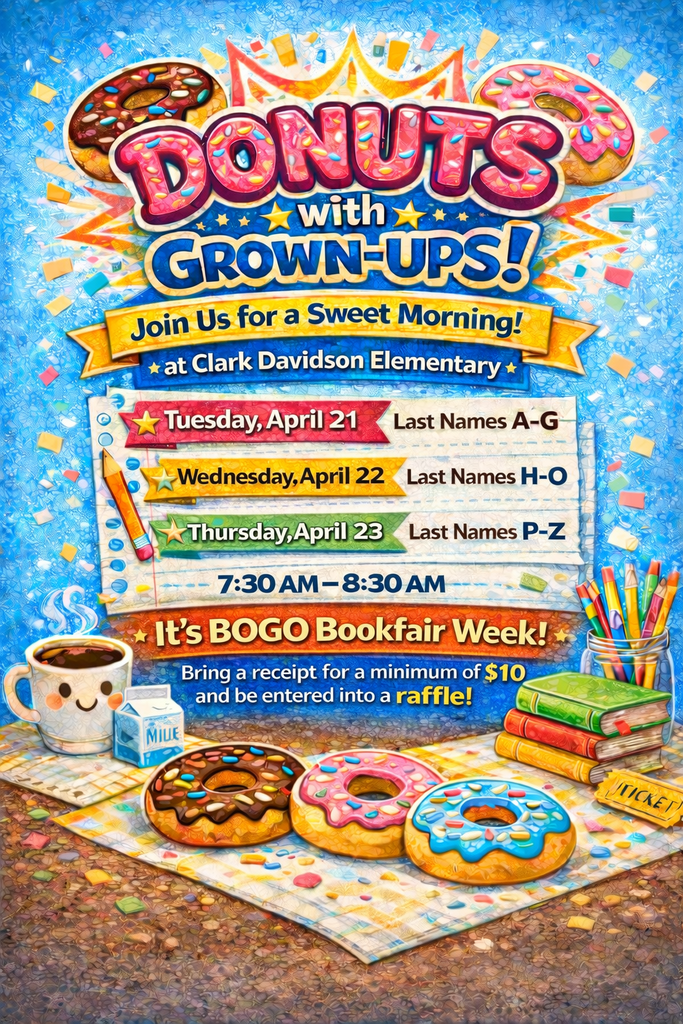 📚🍩 IT'S DONUT TIME! 🍩📚  (And by "donut time," we mean quality time with your student, delicious treats, AND amazing book deals!)  DONUTS WITH GROWNUPS + BOGO BOOK FAIR  Come hang out with your favorite student and score some sweet deals! Sign up by Thursday, April 16th, 2026  Your day:  A-G: Tuesday, April 21 | 7:30-8:30 a.m. H-O: Wednesday, April 22 | 7:30-8:30 a.m. P-Z: Thursday, April 23 | 7:30-8:30 a.m. Special treat: Buy $10+ at the Book Fair and you're automatically entered in our raffle! 🎉  See you there (donut miss it)! 😄