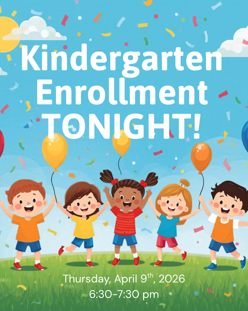 KINDERGARTEN ENROLLMENT EVENTS - Thursday, April 9th, 2026 - 6:30–7:30 p.m. - At each individual elementary school For families with incoming Kindergarteners - meet the staff, explore the building, and get your little learner ready for their big adventure!  Please bring: Proof Of Residency, Official Birth Certificate, and Immunization records.