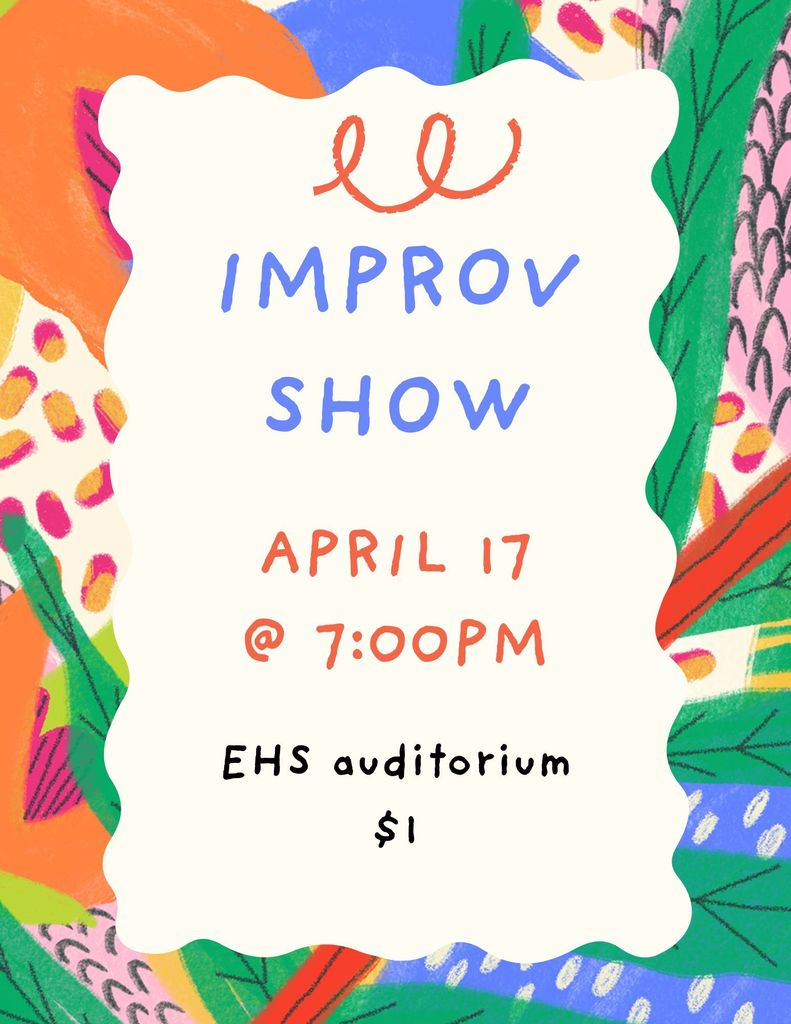 background:  bright botanical colors framing a white curved edge box with text information;  text:  Improv Show, April 17 @ 7pm, EHS auditorium, $1