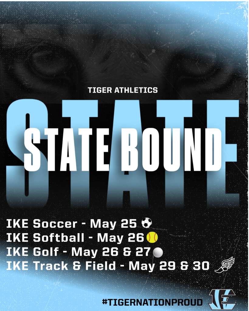 background: black & white with tiger eyes peeking through, light blue streak at top and bottom of graphic; text: Tiger Athletics, State, State Bound, IKE Soccer - May 25, IKE Softball - May 26, IKE Golf - May 26 & 27, IKE Track & Field - May 29 & 30; #TigerNationProud
