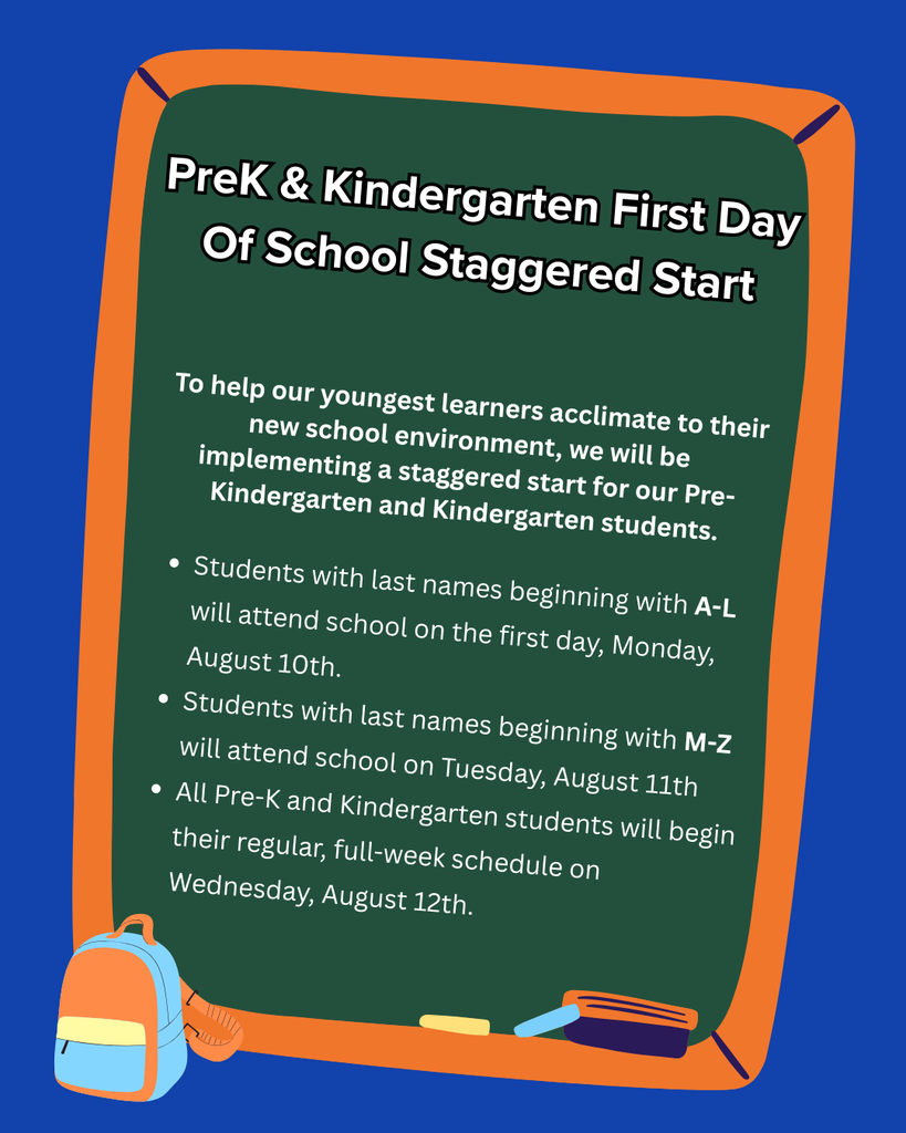 To help our youngest learners acclimate to their new school environment, we will be implementing a staggered start for our Pre-Kindergarten and Kindergarten students.  Students with last names beginning with A-L will attend school on the first day, Monday, August 10th. Students with last names beginning with M-Z will attend school on Tuesday, August 11th All Pre-K and Kindergarten students will begin their regular, full-week schedule on Wednesday, August 12th.