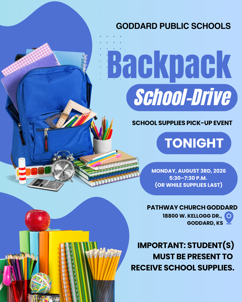 Goddard Public Schools, Backpack-to-School,  School Supplies Pick-Up Event  TODAY (Monday, August 3rd, 2026) 5:30–7:30 p.m. (or while supplies last) Pathway Church Goddard 18800 W. Kellogg Dr., Goddard, KS  IMPORTANT: Student(s) must be present to  receive school supplies.