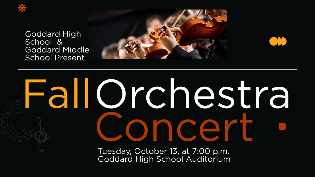 Goddard High School & Goddard Middle School present the Fall Orchestra Concert, Tuesday, October 13, at 7:00 p.m.. Goddard High School Auditorium