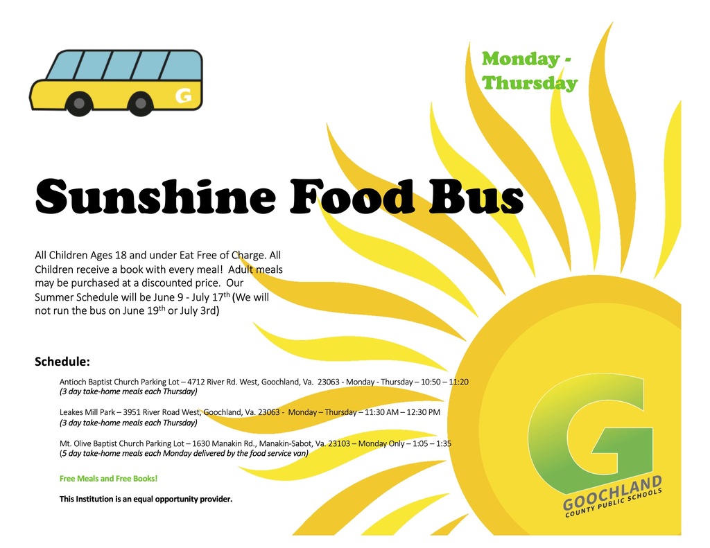 Flyer for the 2025 Sunshine Food Bus program. The flyer announces that free meals and free books are available for all children ages 18 and under, with adult meals available for purchase at a discounted price. The program runs Monday through Thursday from June 9 to July 17, 2025 (no service on June 19 or July 3). Locations and times are: • Antioch Baptist Church Parking Lot (4712 River Rd. West, Goochland, VA) from 10:50 to 11:20 AM • Leakes Mill Park (3951 River Rd. West, Goochland, VA) from 11:30 AM to 12:30 PM • Mt. Olive Baptist Church Parking Lot (1630 Manakin Rd., Manakin-Sabot, VA) on Mondays only from 1:05 to 1:35 PM Take-home meals are available: 3-day meal packs on Thursdays at Antioch and Leakes Mill, and 5-day meal packs on Mondays at Mt. Olive, delivered by the food service van. The flyer states, “This institution is an equal opportunity provider.”
