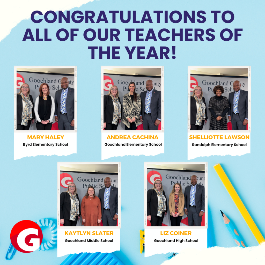 Congratulations to all of our teachers of the year! Mary Haley Byrd Elementary School, Andrea Cachina Goochland Elementary School, Shelliotte Lawson Randolph Elementary, Kaytlyn Slater Goochland Middle School, Liz Coiner Goochland High School