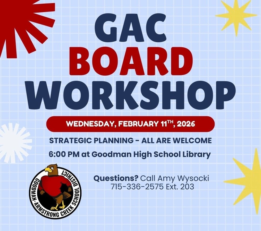 GAC Board Workshop Meeting: Feb. 11th, 2026 at 6pm in the Goodman High School Library - All are welcome for the strategic planning. If you have any questions please call Amy Wysocki 715-336-2575 ext. 203