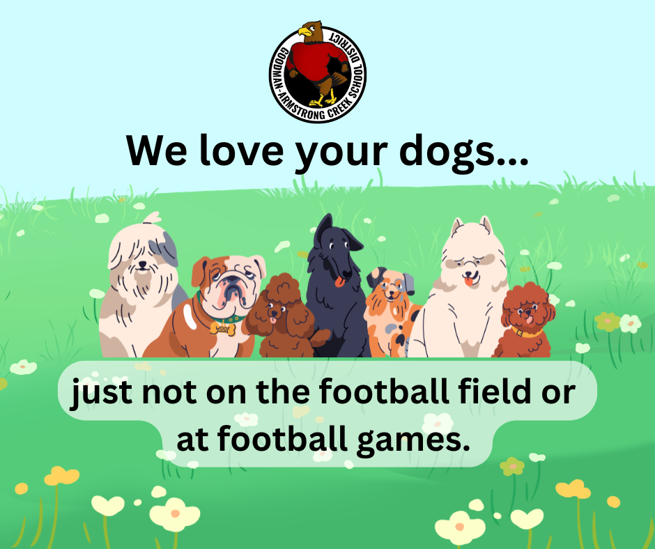 Goodman-Armstrong Creek School District logo in a light blue background, underneath "We love your dogs..." a picture of 7 different dog breeds "just not on the football field or at football games." Fields, grass with cartoon style wildflowers randomly in the grass/fields. 