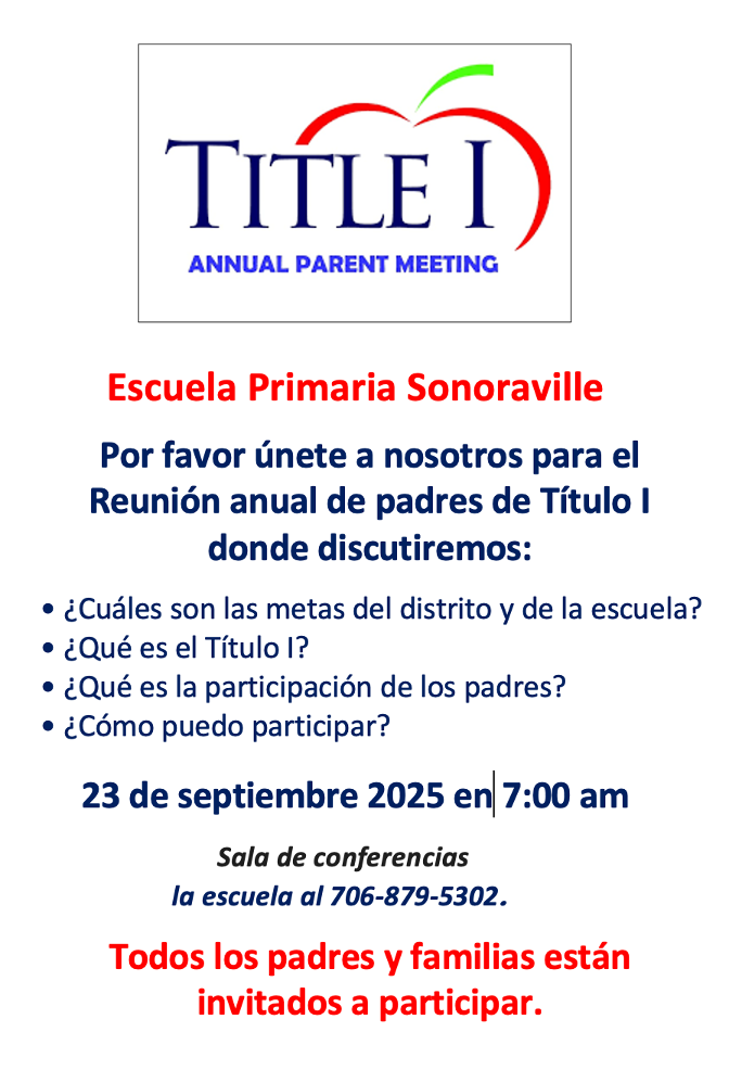 Sonoraville Elementary School  Please join us for the Annual Title I Parent Meeting where we will discuss:  What are the district and school goals? What is Title I? What is Parent Engagement? How can I get involved?  September 23, 2025 at 7:00 am Conference Room  All parents and families are invited to participate.  For more information contact the school at 706-879-5302