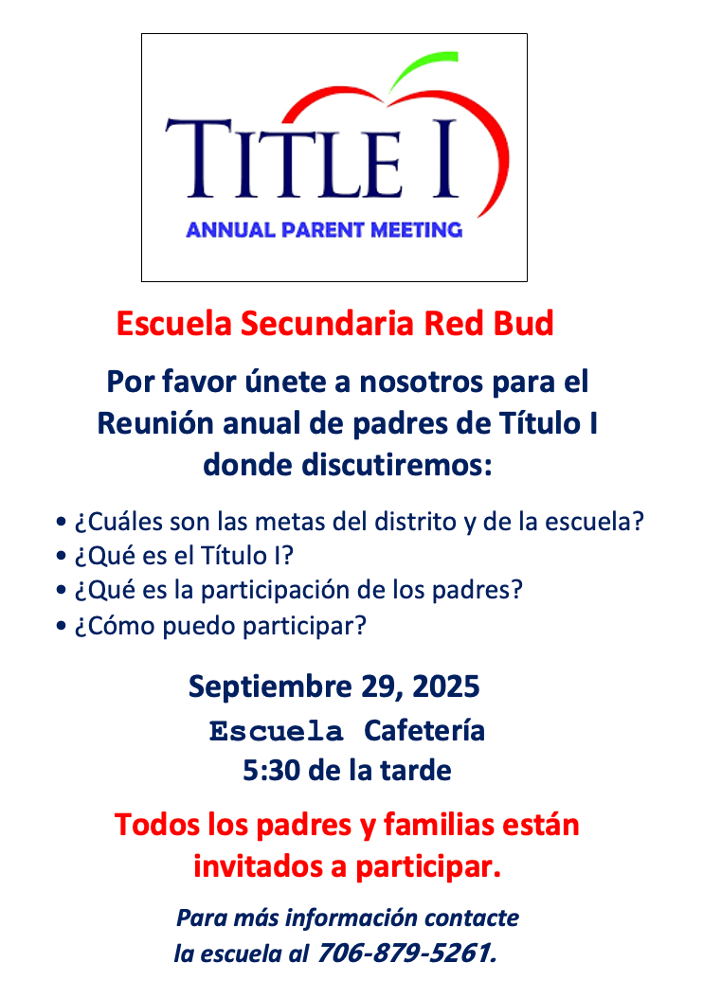 Red Bud Middle School  Please join us for the Annual Title I Parent Meeting where we will discuss:  What are the district and school goals? What is Title I? What is Parent Engagement? How can I get involved?  September 29, 2025 at 5:30 pm School Cafeteria  All parents and families are invited to participate.  For more information contact the school at 706-879-5261
