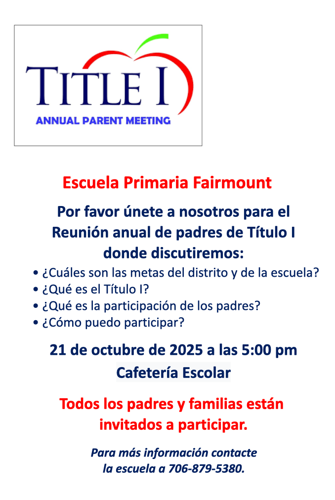 Fairmount Elementary School Please join us for the Annual Title I Parent Meeting where we will discuss: What are the district and school goals? What is Title I? What is Parent Engagement? How can I get involved? October 21, 2025 at 5:00 pm Cafeteria All parents and families are invited to participate. For more information contact the school at 706-879-5380