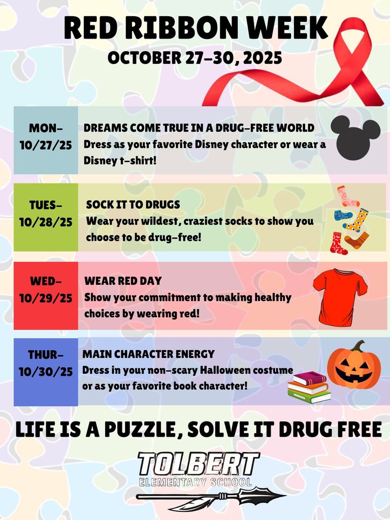 RED RIBBON WEEK October 27–30, 2025 Help us celebrate Red Ribbon Week by participating in our themed dress-up days! Monday, 10/27 DREAMS COME TRUE IN A DRUG-FREE WORLD Dress as your favorite Disney character or wear a Disney t-shirt! Tuesday, 10/28 SOCK IT TO DRUGS Wear your wildest, craziest socks to show you choose to be drug-free! Wednesday, 10/29 WEAR RED DAY Show your commitment to making healthy choices by wearing red! Thursday, 10/30 MAIN CHARACTER ENERGY Dress in your non-scary Halloween costume or as your favorite book character!