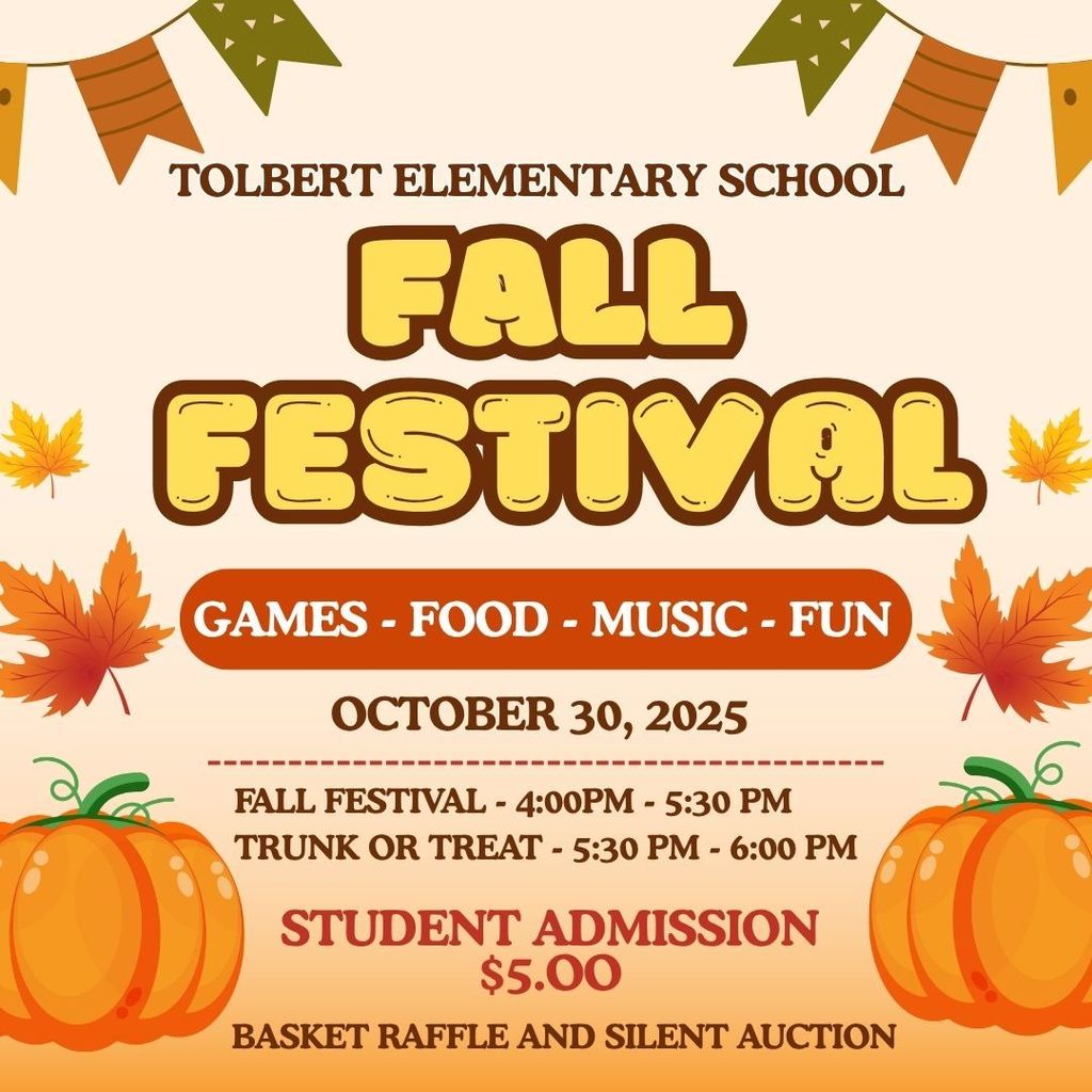 🎃 Tolbert Elementary School Fall Festival 🎃 Join us for games, food, music, and fun at Tolbert Elementary! The Fall Festival will be held on October 30, 2025, from 4:00 PM – 5:30 PM, followed by Trunk or Treat from 5:30 PM – 6:00 PM. Student Admission: $5.00 Be sure to check out our basket raffle and silent auction—there’s something for everyone! Celebrate the season with friends, family, and the Tolbert Elementary community.