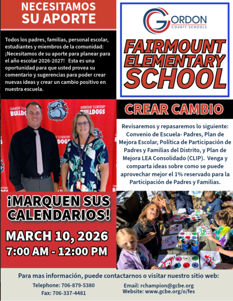 We Need Your Input! All parents, families, school staff, students, and community members: Fairmount Elementary families — we want to hear from you  We need your input to plan for the 2026–2027 school year. This is an opportunity for you to provide input and suggestions to build new ideas and create positive change in our school.  We will review and revise the following:  School-Parent Compact School Improvement Plan School Parent & Family Engagement Policy District Parent & Family Engagement Policy Consolidated LEA Improvement Plan (CLIP)  Come and share ideas about how the 1% set aside for Parent & Family Engagement can be best used.  MARK YOUR CALENDARS March 10, 2026 7:00 am - 12:00 pm Drop-in Session Fairmount Elementary School  For more information, you can contact us or visit our website: Telephone: 706-879-5380 Fax: 706-337-4481 Email: rchampion@gcbe.org www.gcbe.org/o/fes
