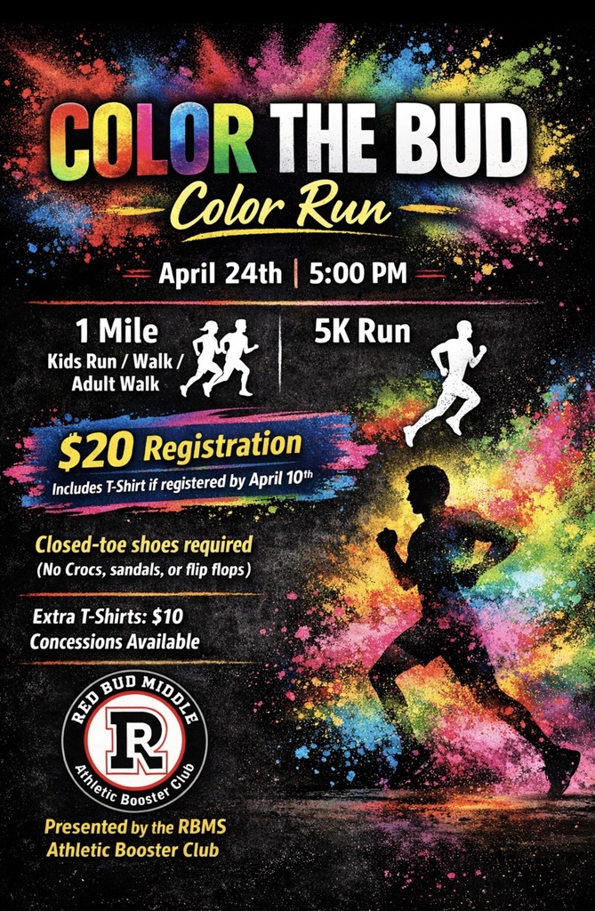 A bold, high-energy promotional graphic for a school color run set against a black background with vibrant splashes of neon powder in pink, blue, yellow, green, and orange.  At the top, large rainbow-colored text reads “COLOR THE BUD,” with “Color Run” written underneath in a yellow script font. Below that, the event details state: “April 24th | 5:00 PM.”  The middle of the image is split into two sections:  On the left: “1 Mile – Kids Run / Walk / Adult Walk,” accompanied by silhouettes of runners. On the right: “5K Run,” with a larger silhouette of a runner.  Further down, bold yellow text highlights “$20 Registration,” with smaller text noting that registration includes a T-shirt if completed by April 10th.  Additional details include:  “Closed-toe shoes required (No Crocs, sandals, or flip flops)” “Extra T-Shirts: $10” “Concessions Available”  At the bottom left is the Red Bud Middle School Athletic Booster Club logo, featuring a large “R” inside a circular emblem. Beneath it, text reads: “Presented by the RBMS Athletic Booster Club.”  On the right side, a large silhouette of a runner appears mid-stride, surrounded by an explosion of colorful powder, creating a sense of motion and excitement.
