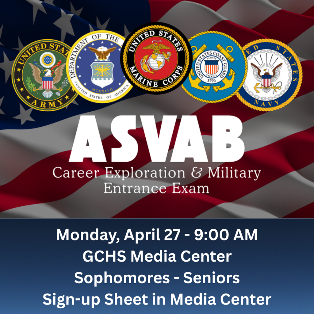 ASVAB Career Exploration & Military Entrance Exam - Monday April 27 at 9:00 AM in the GCHS Media Center - Sophomores through Seniors are eligible - the sign-up sheet is in the Media Center - see Mrs. Pruitt
