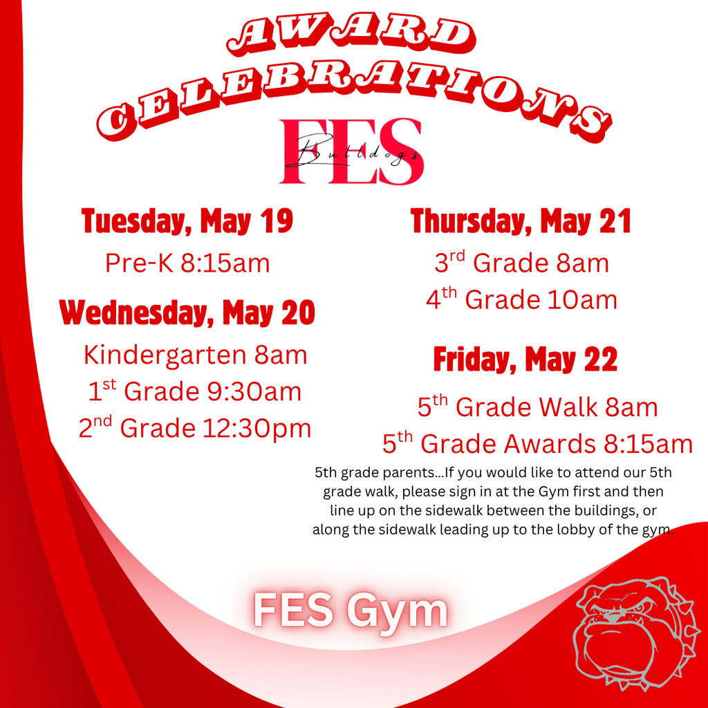 We are excited to celebrate our Bulldogs.  Below are dates and times for the award celebrations at Fairmount Elementary.    May 19th: 8:15am - PK Awards   May 20th: 8:00am - Kindergarten Awards  9:30am - 1st Grade Awards  12:30pm - 2nd Grade Awards  May 21st: 8:00am - 3rd Grade Awards 10:00am - 4th Grade Awards  May 22nd: 8:00am - 5th Grade Walk 8:15am - 5th Grade Awards