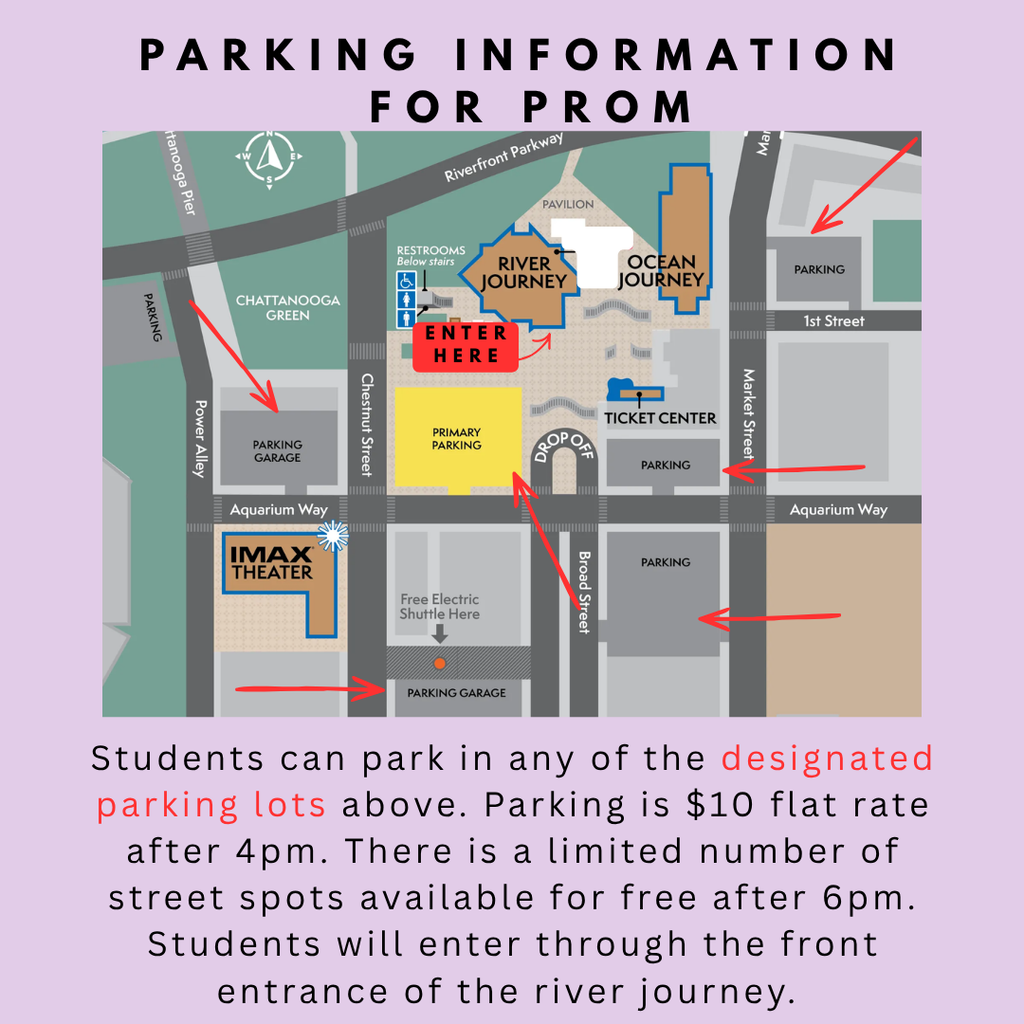 Parking Information for Prom - Students can park in any of the designated parking lots listed on diagram. Parking is $10 flat rate after 4 PM. There is a limited number of street spots available for free after 6 PM. Students will enter through the Front Entrance of the River Journey. 